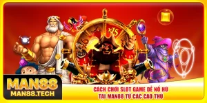 Cách Chơi Slot Game Dễ Nổ Hũ Tại Man88 Từ Các Cao Thủ